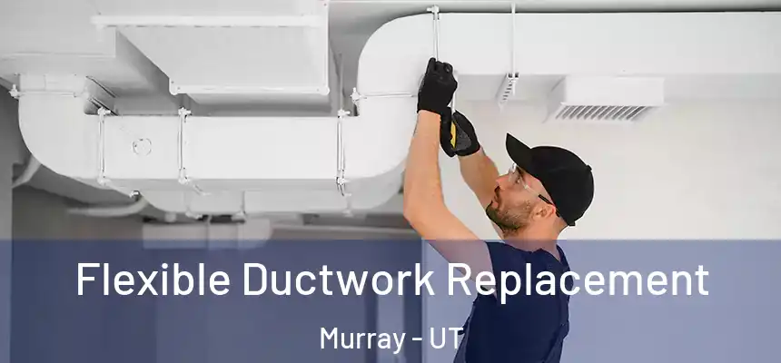  Flexible Ductwork Replacement Murray - UT